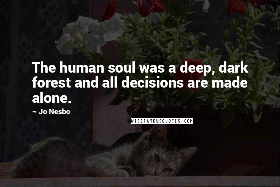 Jo Nesbo Quotes: The human soul was a deep, dark forest and all decisions are made alone.