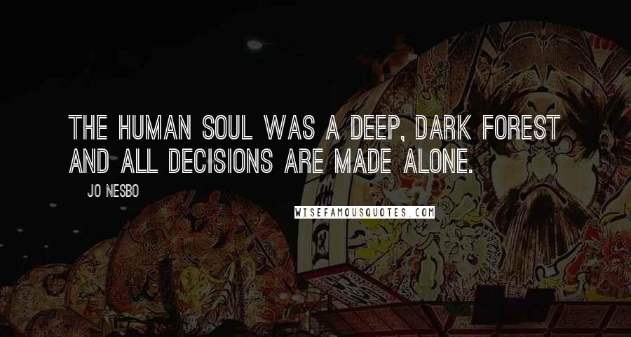 Jo Nesbo Quotes: The human soul was a deep, dark forest and all decisions are made alone.