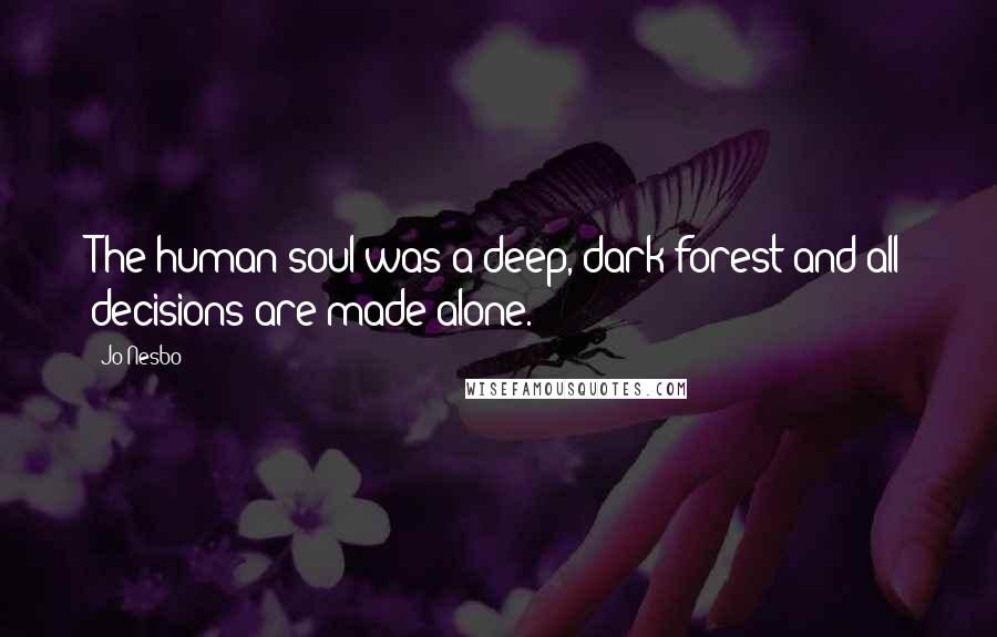 Jo Nesbo Quotes: The human soul was a deep, dark forest and all decisions are made alone.