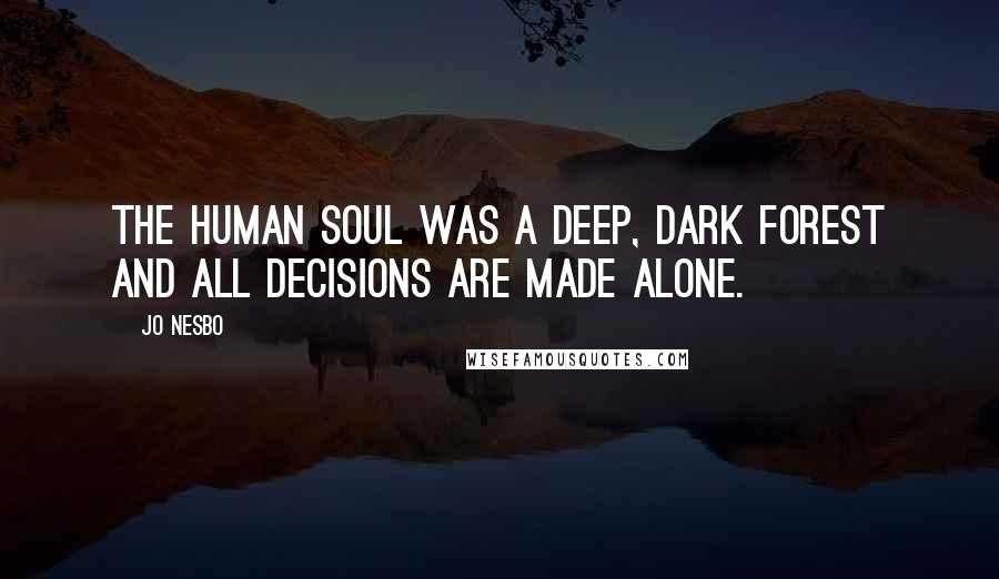 Jo Nesbo Quotes: The human soul was a deep, dark forest and all decisions are made alone.