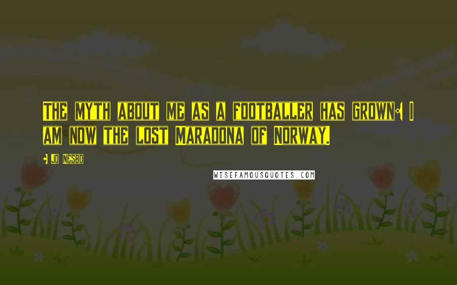 Jo Nesbo Quotes: The myth about me as a footballer has grown: I am now the lost Maradona of Norway.