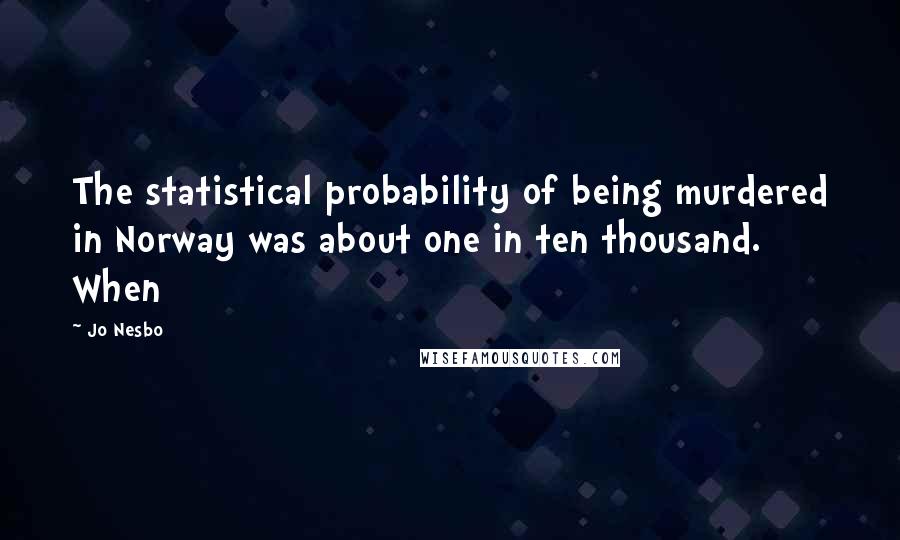 Jo Nesbo Quotes: The statistical probability of being murdered in Norway was about one in ten thousand. When