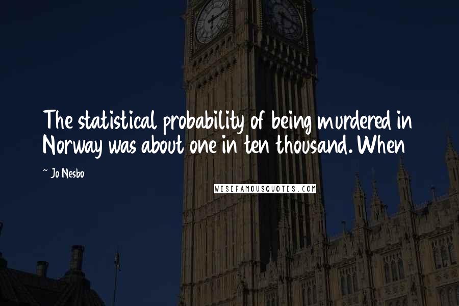 Jo Nesbo Quotes: The statistical probability of being murdered in Norway was about one in ten thousand. When