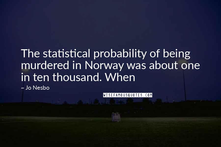 Jo Nesbo Quotes: The statistical probability of being murdered in Norway was about one in ten thousand. When