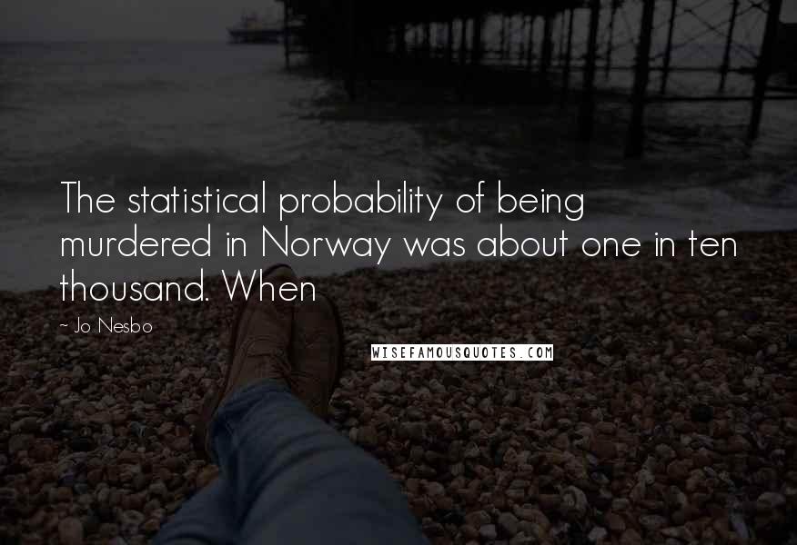 Jo Nesbo Quotes: The statistical probability of being murdered in Norway was about one in ten thousand. When