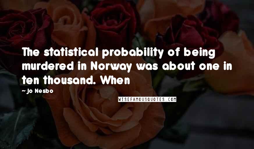 Jo Nesbo Quotes: The statistical probability of being murdered in Norway was about one in ten thousand. When