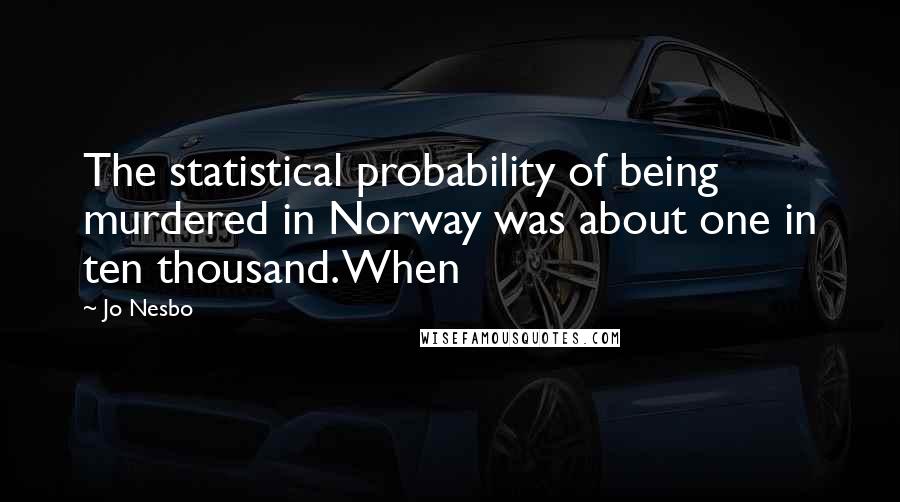 Jo Nesbo Quotes: The statistical probability of being murdered in Norway was about one in ten thousand. When