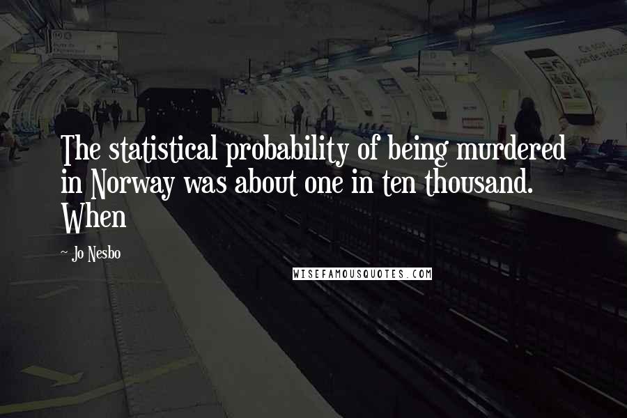 Jo Nesbo Quotes: The statistical probability of being murdered in Norway was about one in ten thousand. When