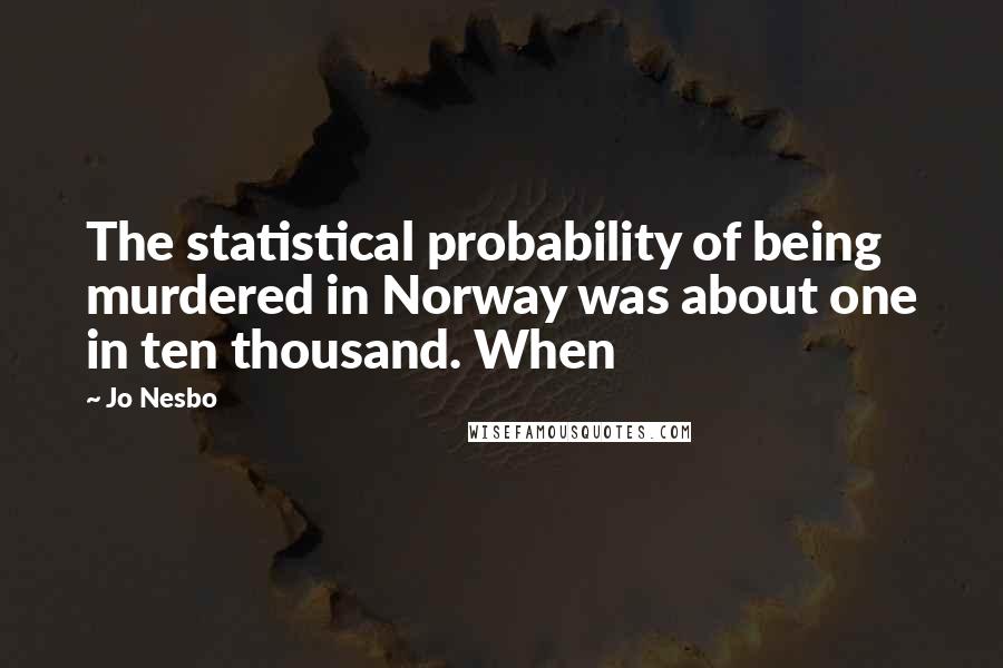 Jo Nesbo Quotes: The statistical probability of being murdered in Norway was about one in ten thousand. When