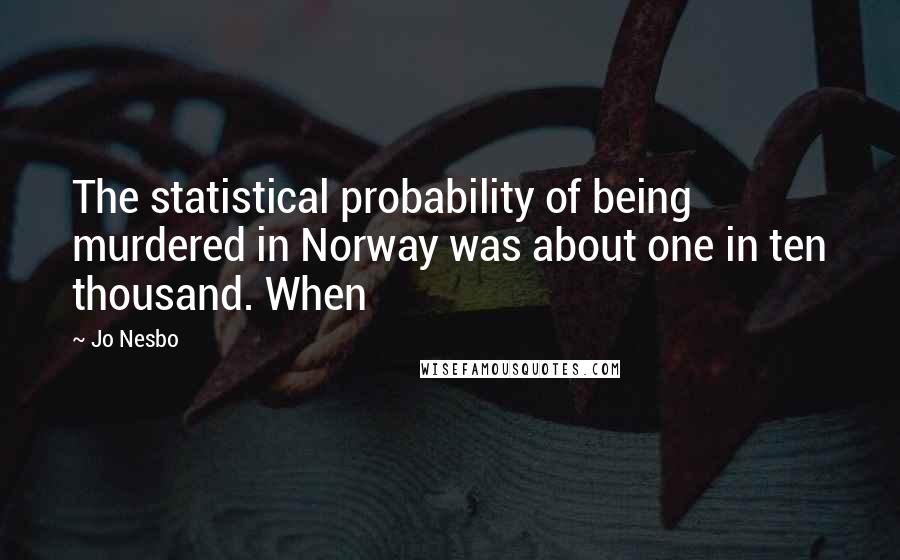 Jo Nesbo Quotes: The statistical probability of being murdered in Norway was about one in ten thousand. When