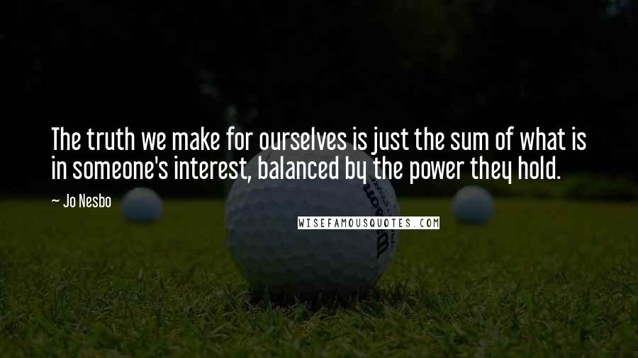 Jo Nesbo Quotes: The truth we make for ourselves is just the sum of what is in someone's interest, balanced by the power they hold.