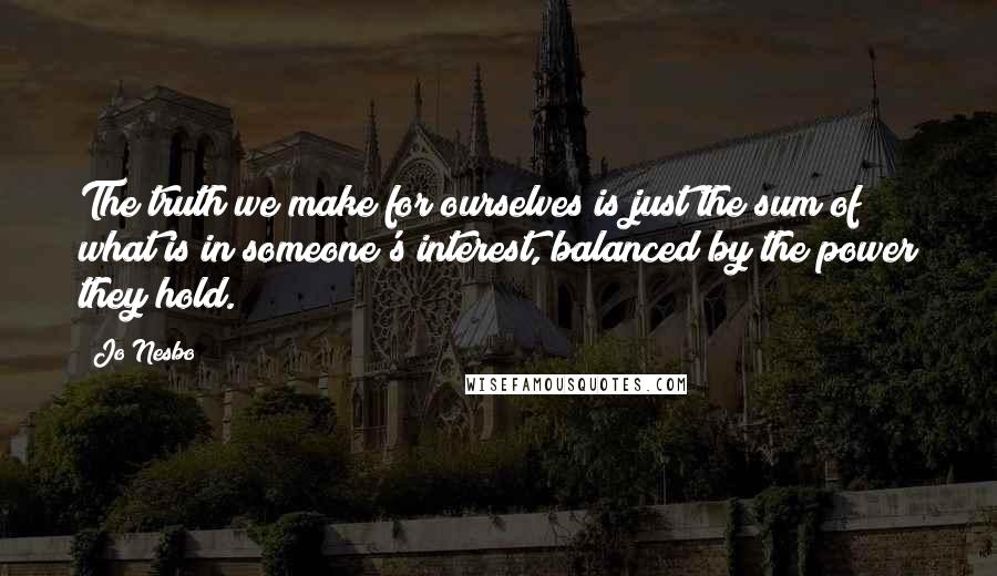 Jo Nesbo Quotes: The truth we make for ourselves is just the sum of what is in someone's interest, balanced by the power they hold.