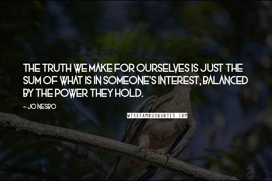 Jo Nesbo Quotes: The truth we make for ourselves is just the sum of what is in someone's interest, balanced by the power they hold.