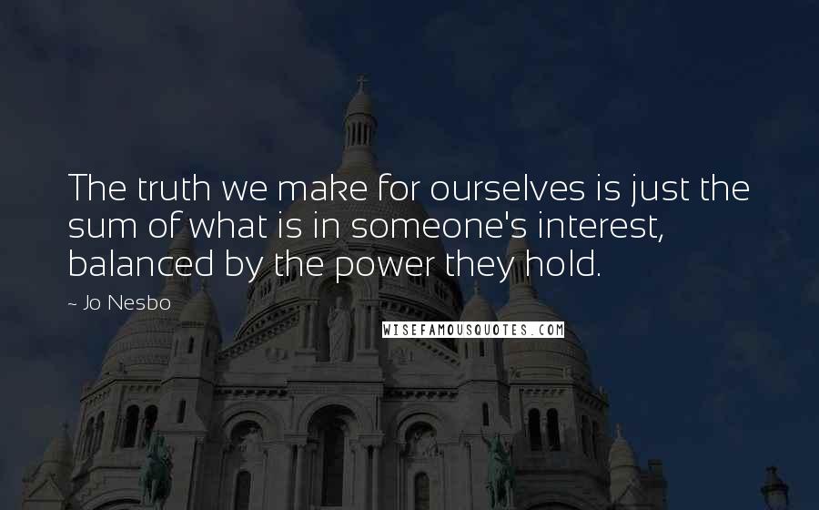 Jo Nesbo Quotes: The truth we make for ourselves is just the sum of what is in someone's interest, balanced by the power they hold.