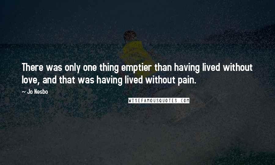 Jo Nesbo Quotes: There was only one thing emptier than having lived without love, and that was having lived without pain.