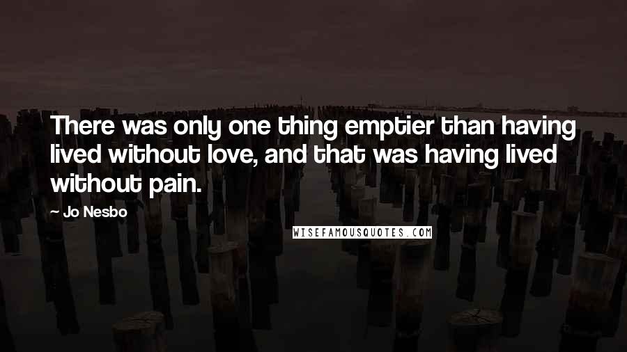 Jo Nesbo Quotes: There was only one thing emptier than having lived without love, and that was having lived without pain.