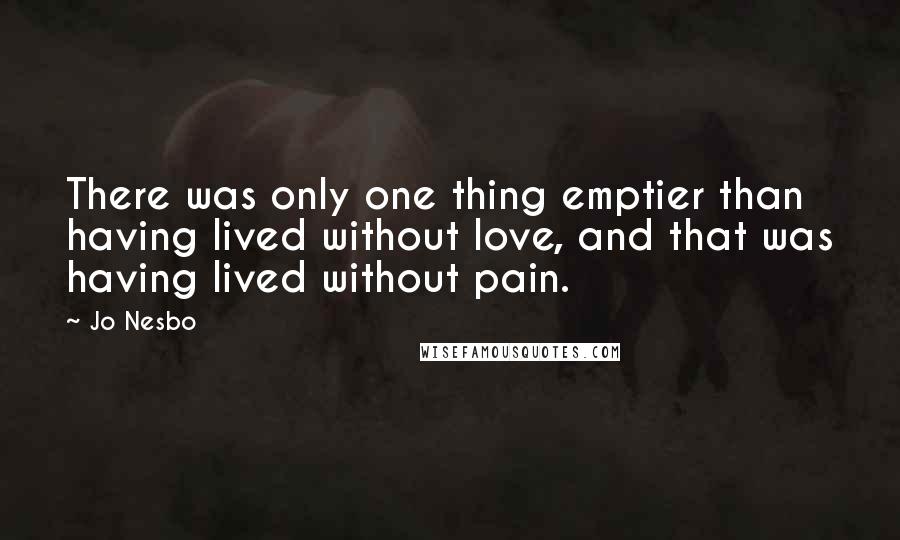 Jo Nesbo Quotes: There was only one thing emptier than having lived without love, and that was having lived without pain.