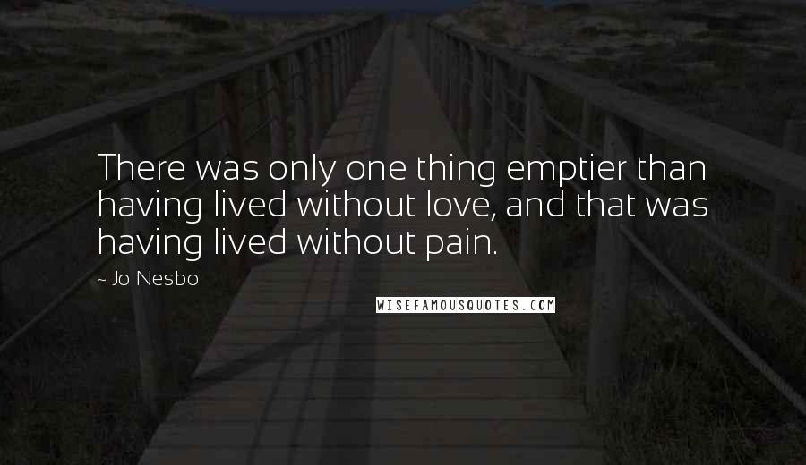 Jo Nesbo Quotes: There was only one thing emptier than having lived without love, and that was having lived without pain.