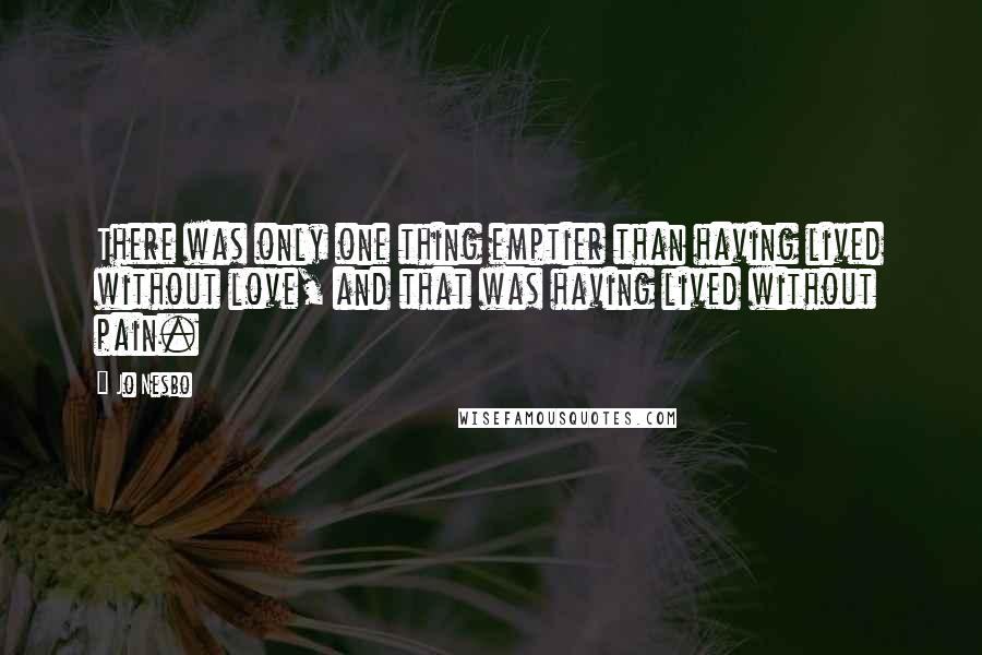 Jo Nesbo Quotes: There was only one thing emptier than having lived without love, and that was having lived without pain.