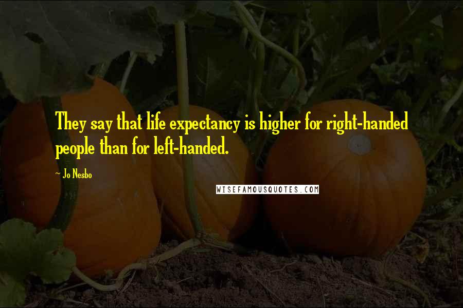 Jo Nesbo Quotes: They say that life expectancy is higher for right-handed people than for left-handed.