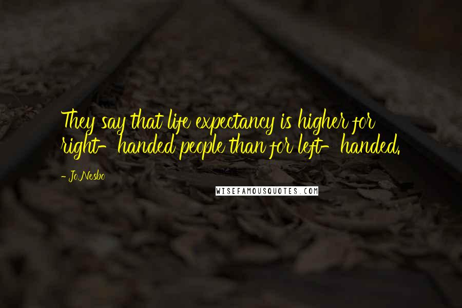 Jo Nesbo Quotes: They say that life expectancy is higher for right-handed people than for left-handed.