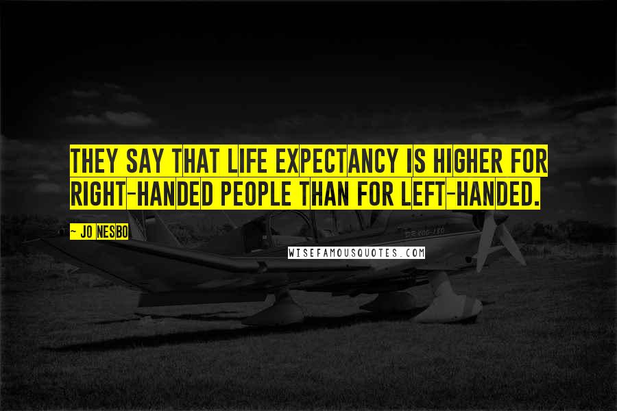 Jo Nesbo Quotes: They say that life expectancy is higher for right-handed people than for left-handed.