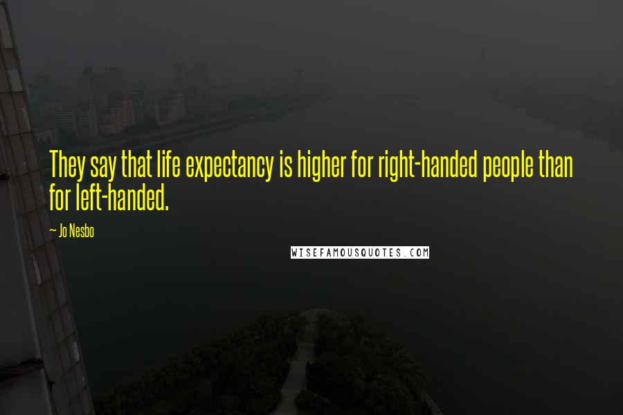 Jo Nesbo Quotes: They say that life expectancy is higher for right-handed people than for left-handed.