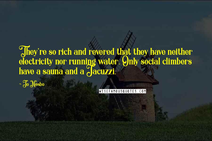 Jo Nesbo Quotes: They're so rich and revered that they have neither electricity nor running water. Only social climbers have a sauna and a Jacuzzi.