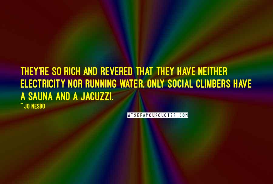 Jo Nesbo Quotes: They're so rich and revered that they have neither electricity nor running water. Only social climbers have a sauna and a Jacuzzi.