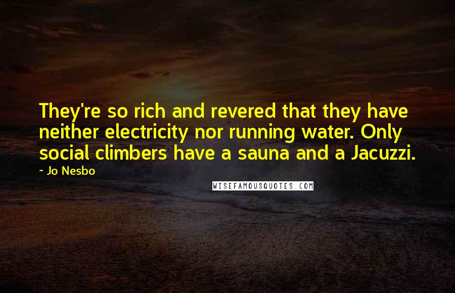 Jo Nesbo Quotes: They're so rich and revered that they have neither electricity nor running water. Only social climbers have a sauna and a Jacuzzi.