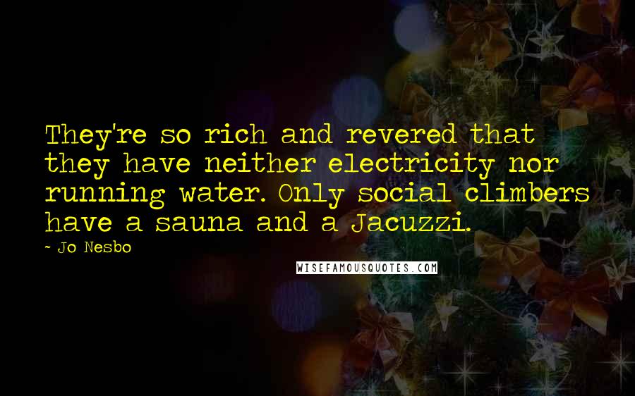 Jo Nesbo Quotes: They're so rich and revered that they have neither electricity nor running water. Only social climbers have a sauna and a Jacuzzi.