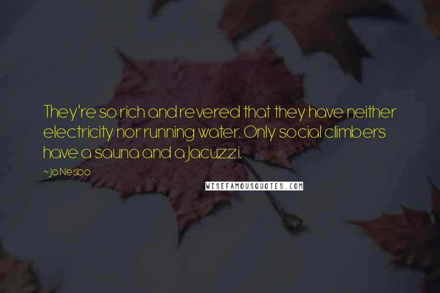 Jo Nesbo Quotes: They're so rich and revered that they have neither electricity nor running water. Only social climbers have a sauna and a Jacuzzi.