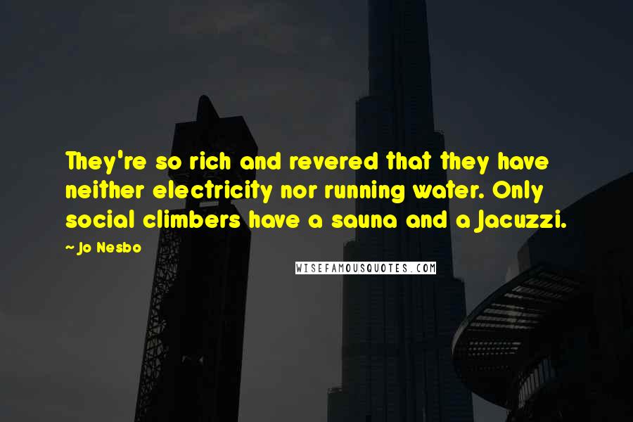 Jo Nesbo Quotes: They're so rich and revered that they have neither electricity nor running water. Only social climbers have a sauna and a Jacuzzi.