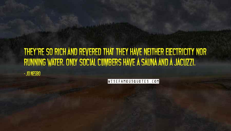 Jo Nesbo Quotes: They're so rich and revered that they have neither electricity nor running water. Only social climbers have a sauna and a Jacuzzi.