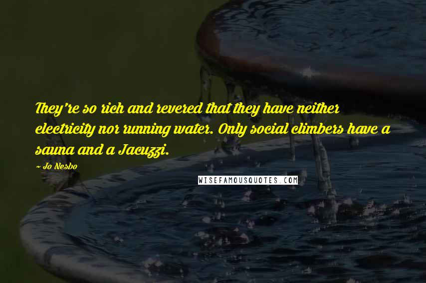 Jo Nesbo Quotes: They're so rich and revered that they have neither electricity nor running water. Only social climbers have a sauna and a Jacuzzi.