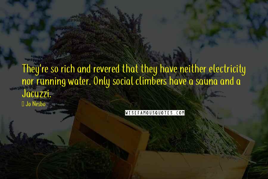 Jo Nesbo Quotes: They're so rich and revered that they have neither electricity nor running water. Only social climbers have a sauna and a Jacuzzi.