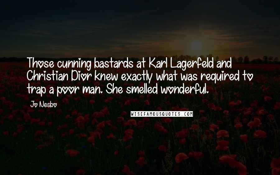 Jo Nesbo Quotes: Those cunning bastards at Karl Lagerfeld and Christian Dior knew exactly what was required to trap a poor man. She smelled wonderful.