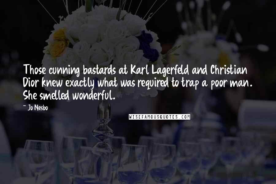Jo Nesbo Quotes: Those cunning bastards at Karl Lagerfeld and Christian Dior knew exactly what was required to trap a poor man. She smelled wonderful.