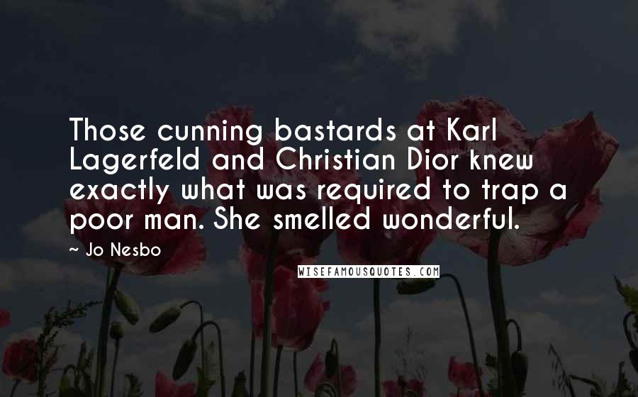 Jo Nesbo Quotes: Those cunning bastards at Karl Lagerfeld and Christian Dior knew exactly what was required to trap a poor man. She smelled wonderful.