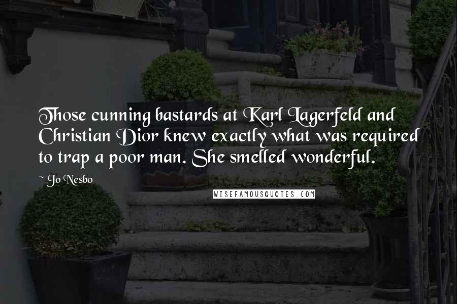 Jo Nesbo Quotes: Those cunning bastards at Karl Lagerfeld and Christian Dior knew exactly what was required to trap a poor man. She smelled wonderful.