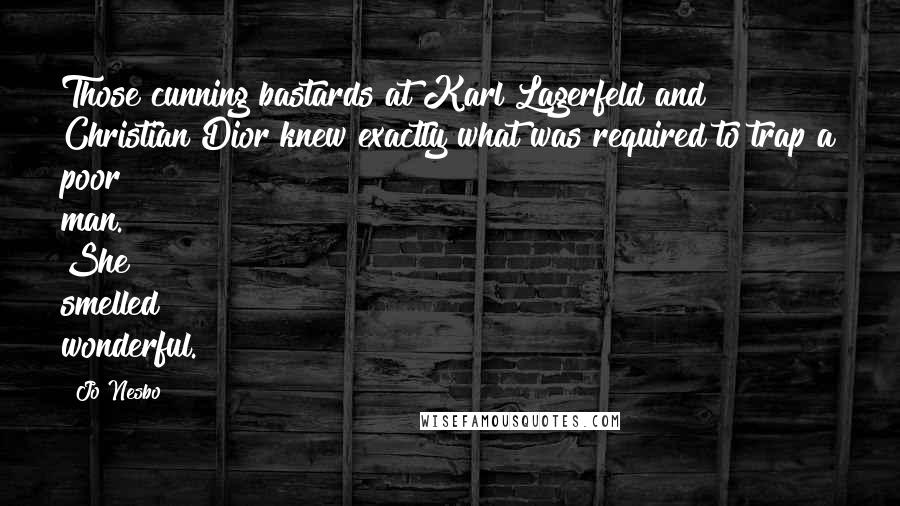 Jo Nesbo Quotes: Those cunning bastards at Karl Lagerfeld and Christian Dior knew exactly what was required to trap a poor man. She smelled wonderful.