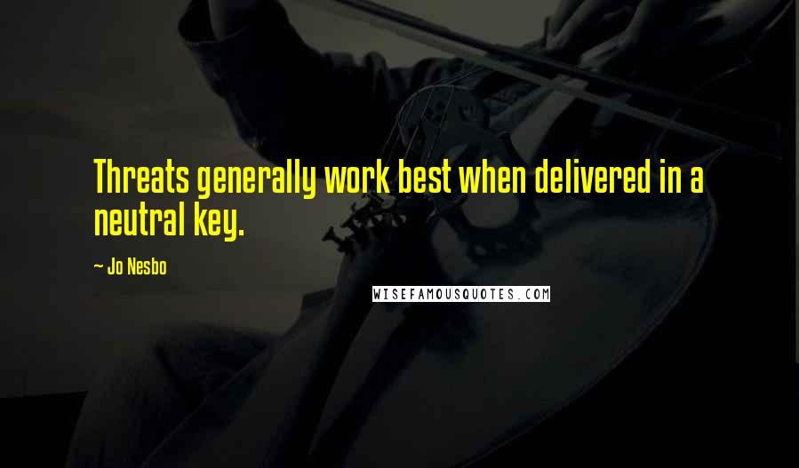 Jo Nesbo Quotes: Threats generally work best when delivered in a neutral key.