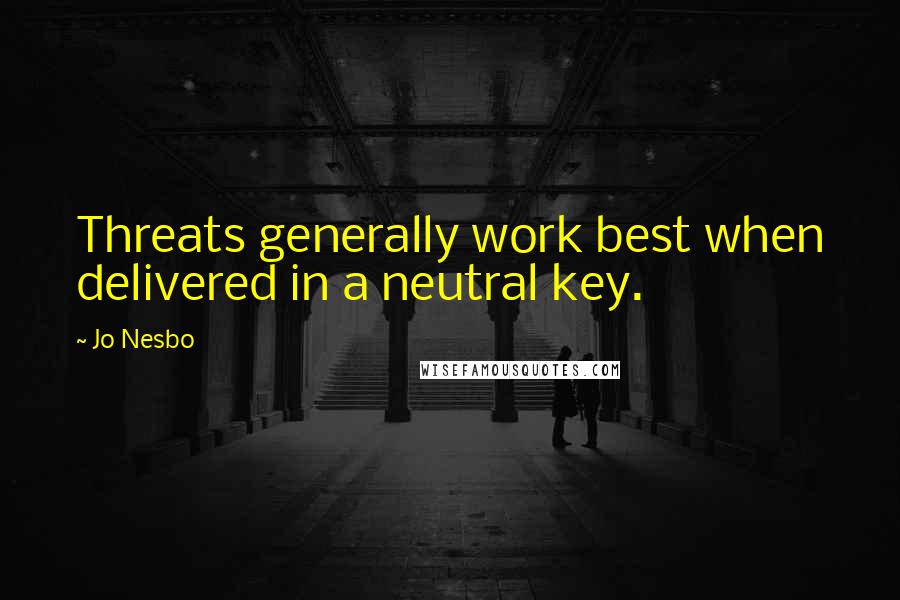 Jo Nesbo Quotes: Threats generally work best when delivered in a neutral key.