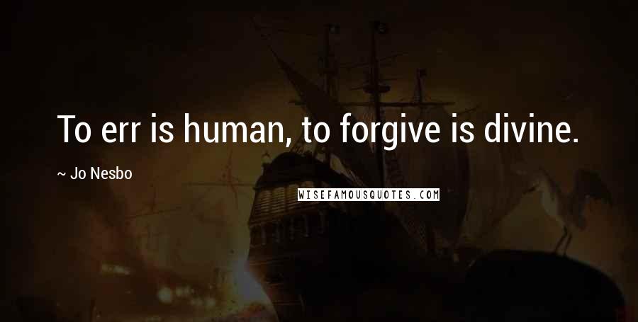 Jo Nesbo Quotes: To err is human, to forgive is divine.