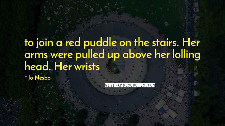 Jo Nesbo Quotes: to join a red puddle on the stairs. Her arms were pulled up above her lolling head. Her wrists