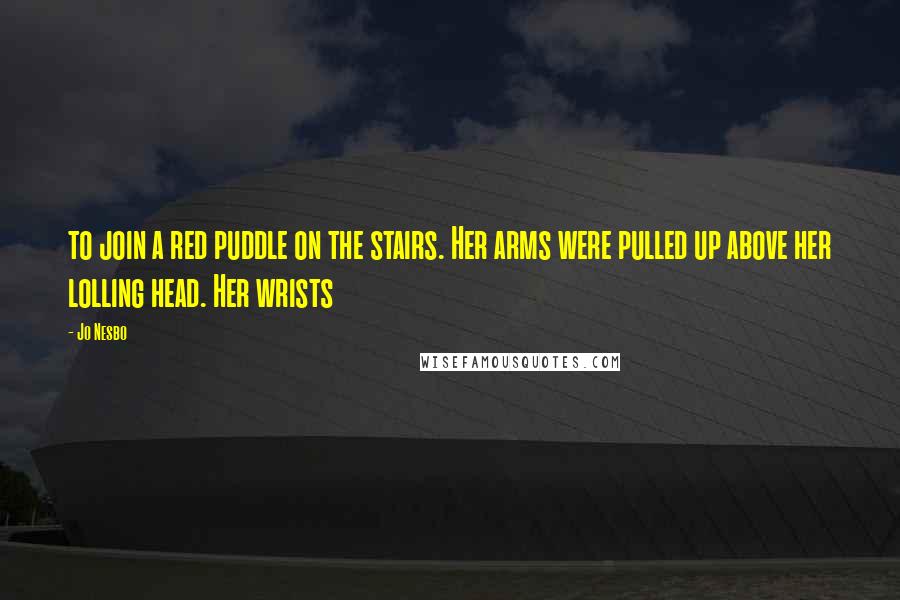 Jo Nesbo Quotes: to join a red puddle on the stairs. Her arms were pulled up above her lolling head. Her wrists