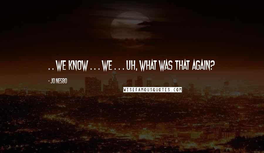 Jo Nesbo Quotes: . . we know . . . we . . . uh, what was that again?