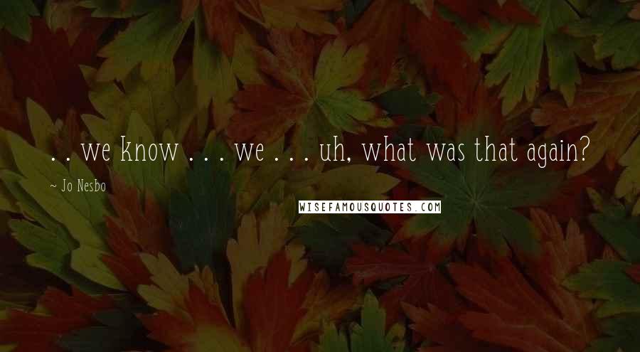 Jo Nesbo Quotes: . . we know . . . we . . . uh, what was that again?