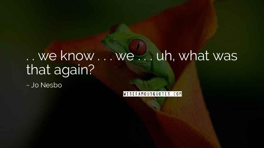 Jo Nesbo Quotes: . . we know . . . we . . . uh, what was that again?