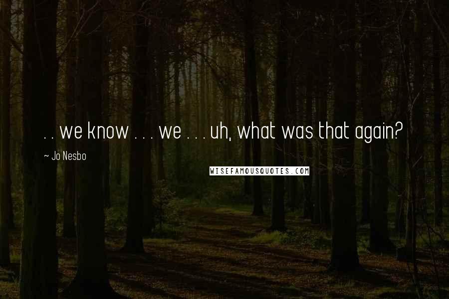 Jo Nesbo Quotes: . . we know . . . we . . . uh, what was that again?